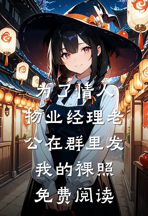 为了情人，物业经理老公在群里发我的裸照免费阅读