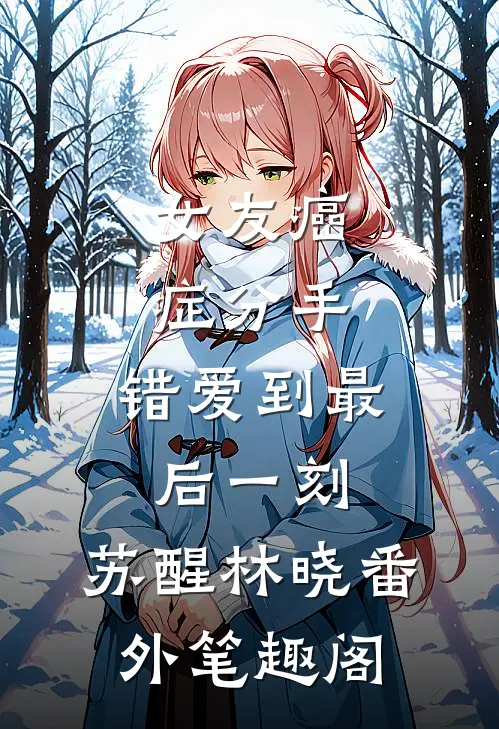 女友癌症分手，错爱到最后一刻：苏醒林晓番外笔趣阁