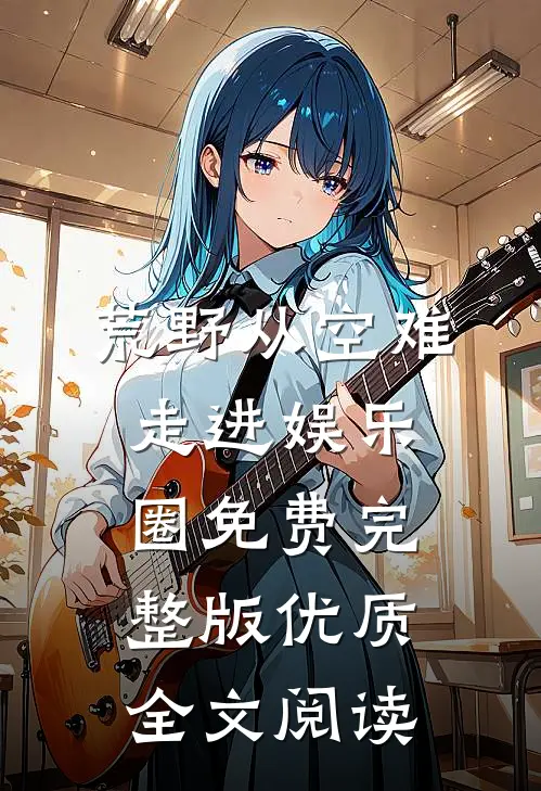 荒野从空难走进娱乐圈免费完整版优质全文阅读