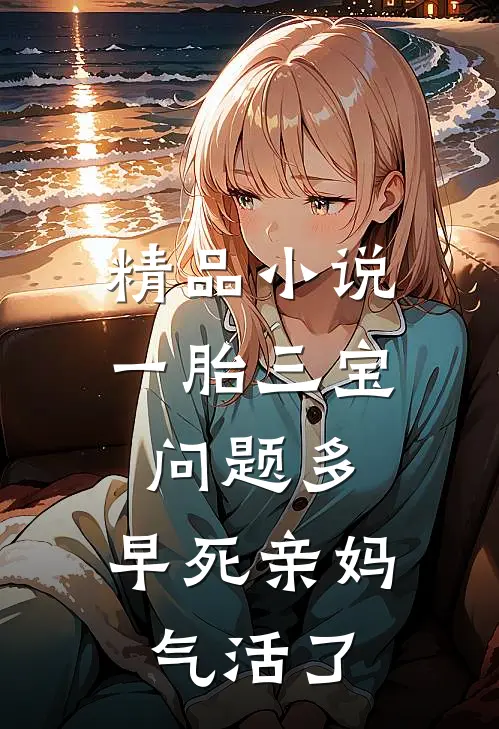 精品小说一胎三宝问题多，早死亲妈气活了