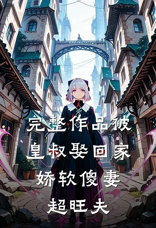 完整作品被皇叔娶回家，娇软傻妻超旺夫