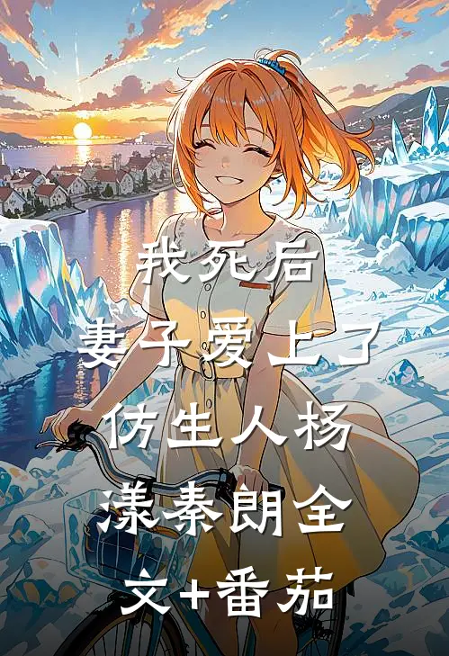 我死后，妻子爱上了仿生人杨漾秦朗全文+番茄