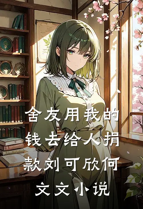舍友用我的钱去给人捐款刘可欣何文文小说