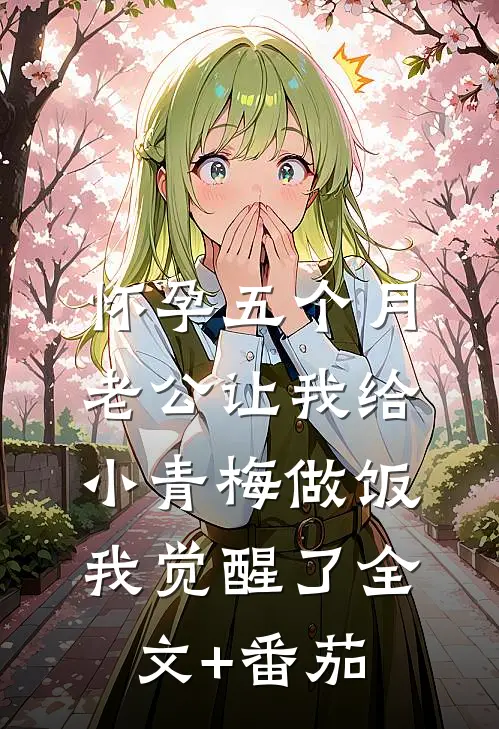 怀孕五个月老公让我给小青梅做饭，我觉醒了全文+番茄
