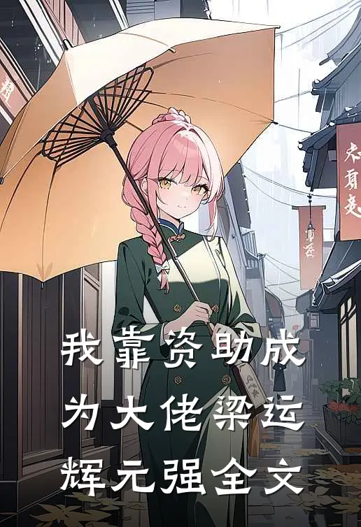 我靠资助成为大佬梁运辉元强全文