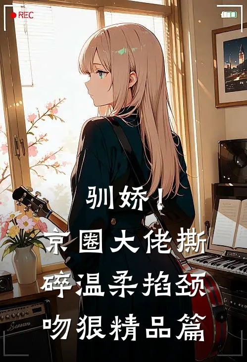 驯娇！京圈大佬撕碎温柔掐颈吻狠精品篇