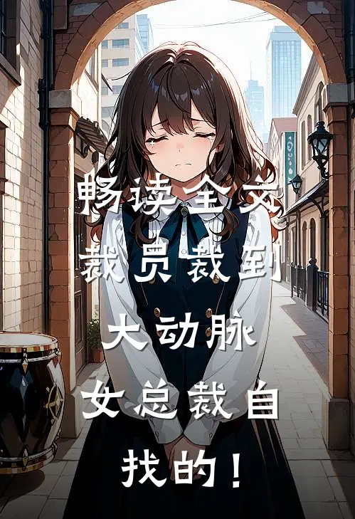 畅读全文裁员裁到大动脉，女总裁自找的！