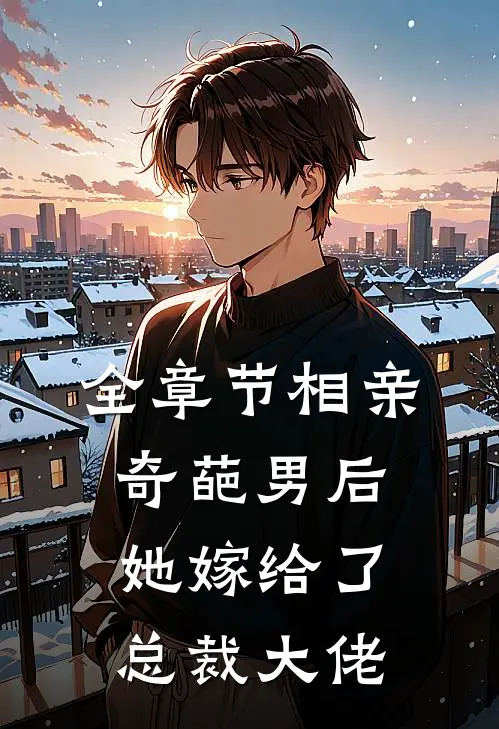 全章节相亲奇葩男后，她嫁给了总裁大佬