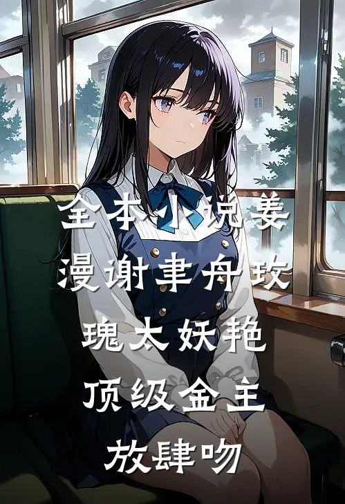 全本小说姜漫谢聿舟玫瑰太妖艳,顶级金主放肆吻