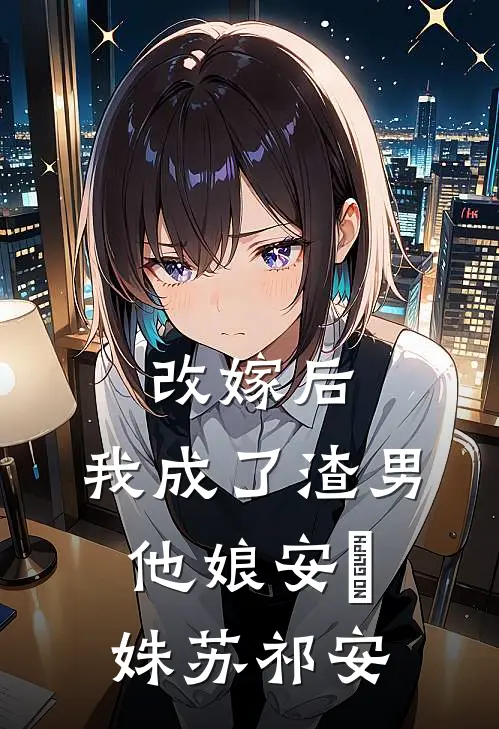 改嫁后，我成了渣男他娘安玥姝苏祁安