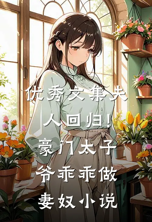 优秀文集夫人回归!豪门太子爷乖乖做妻奴小说