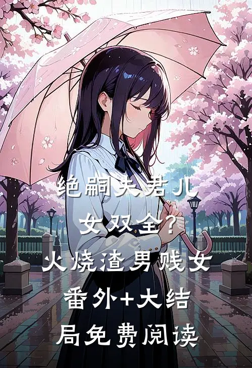 绝嗣夫君儿女双全?火烧渣男贱女番外+大结局免费阅读