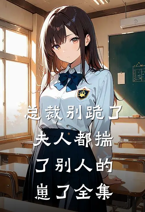 总裁别跪了，夫人都揣了别人的崽了全集