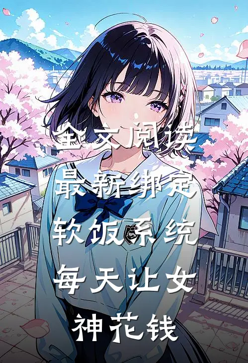 全文阅读最新绑定软饭系统，每天让女神花钱