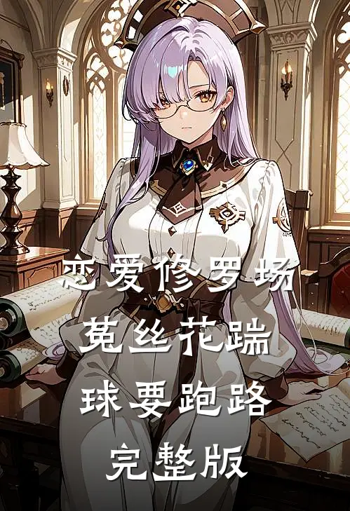 恋爱修罗场：菟丝花踹球要跑路完整版