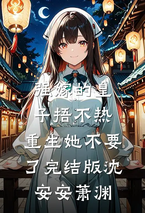 强嫁的皇子捂不热，重生她不要了完结版沈安安萧渊