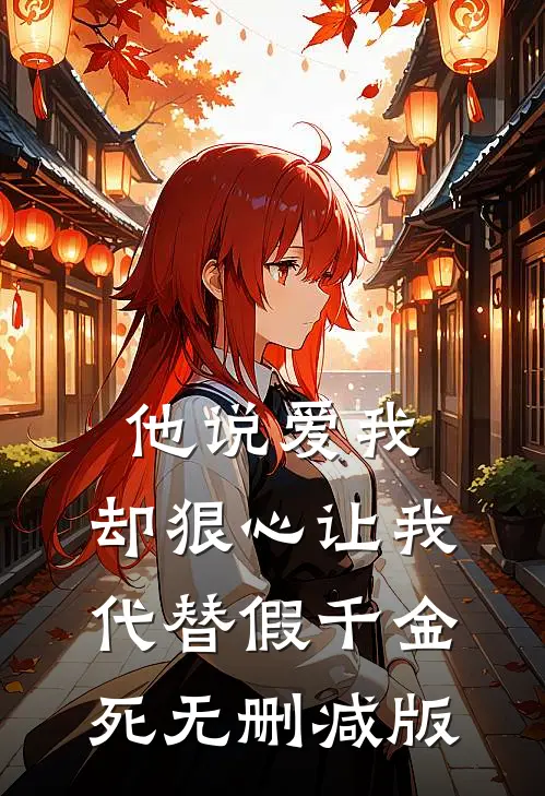 他说爱我，却狠心让我代替假千金死无删减版