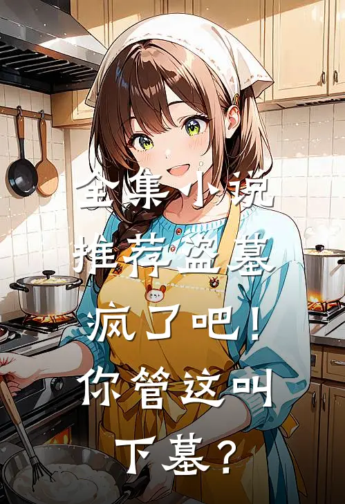全集小说推荐盗墓：疯了吧！你管这叫下墓？
