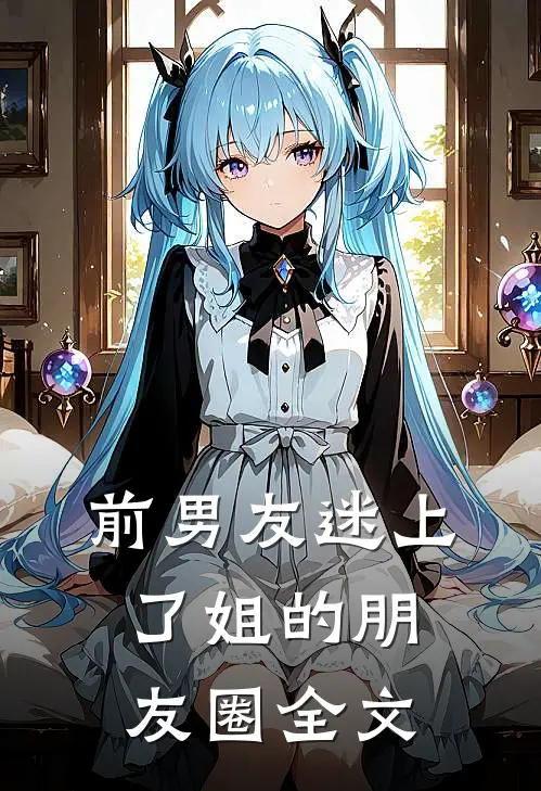 前男友迷上了姐的朋友圈全文