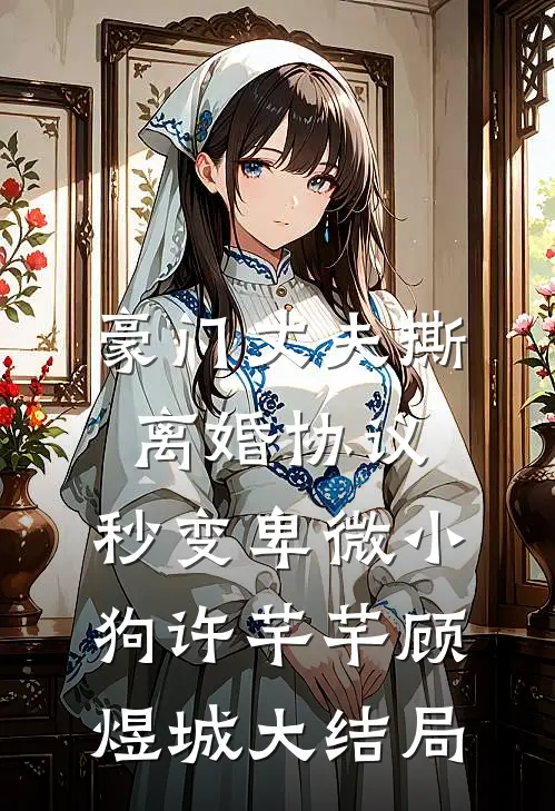 豪门丈夫撕离婚协议，秒变卑微小狗许芊芊顾煜城大结局