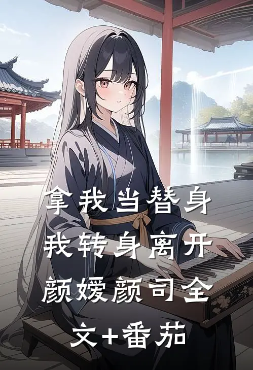 拿我当替身，我转身离开颜嫒颜司全文+番茄