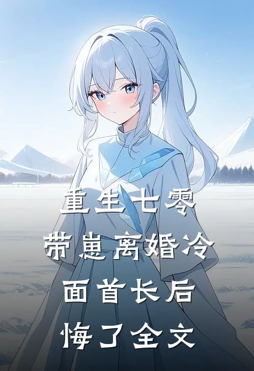 重生七零，带崽离婚冷面首长后悔了全文