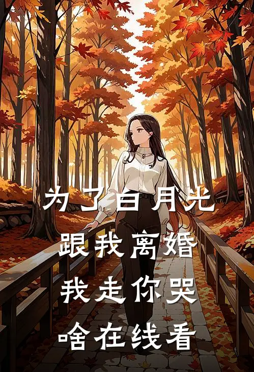 为了白月光跟我离婚，我走你哭啥在线看