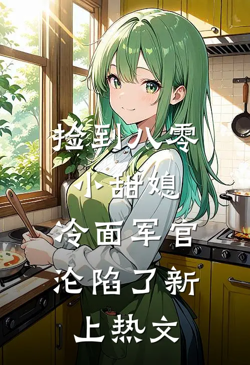 捡到八零小甜媳，冷面军官沦陷了新上热文