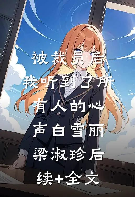 被裁员后，我听到了所有人的心声白雪丽梁淑珍后续+全文
