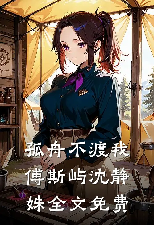 孤舟不渡我傅斯屿沈静姝全文免费