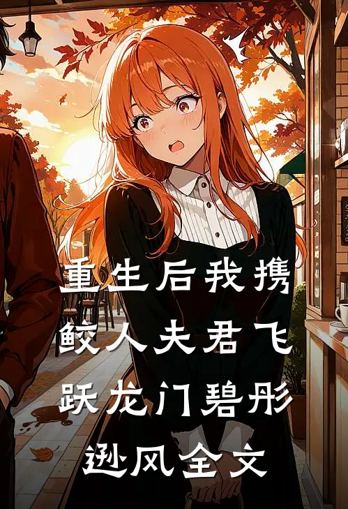 重生后我携鲛人夫君飞跃龙门碧彤逊风全文