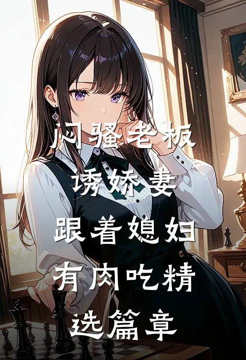 闷骚老板诱娇妻，跟着媳妇有肉吃精选篇章