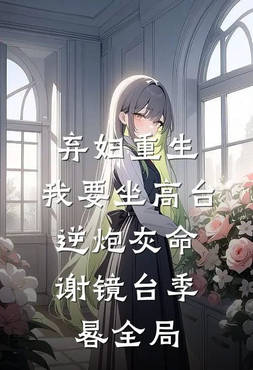 弃妇重生，我要坐高台，逆炮灰命谢镜台季晷全局