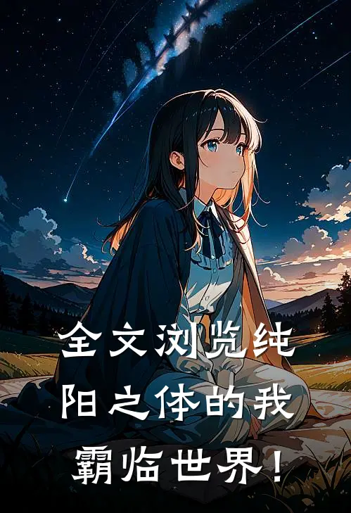 全文浏览纯阳之体的我，霸临世界！