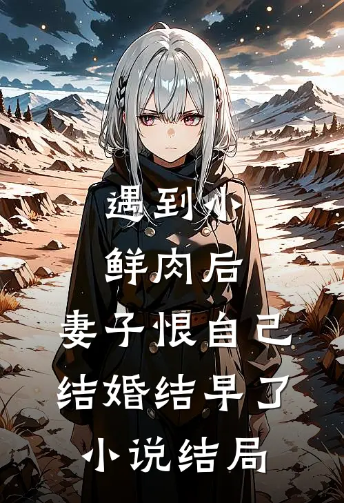 遇到小鲜肉后，妻子恨自己结婚结早了小说结局