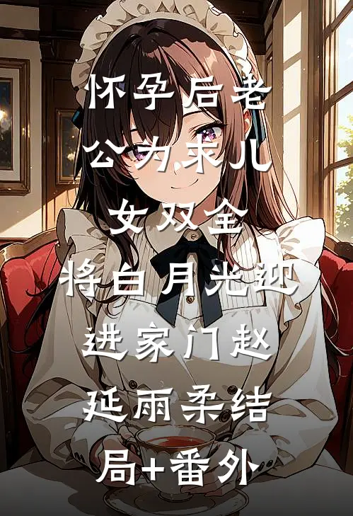 怀孕后老公为求儿女双全，将白月光迎进家门赵延雨柔结局+番外