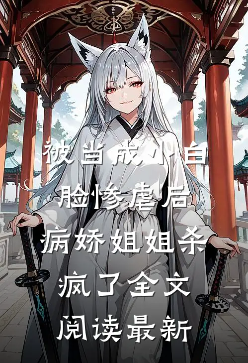 被当成小白脸惨虐后，病娇姐姐杀疯了全文阅读最新