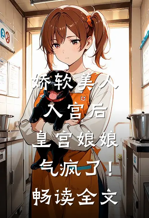 娇软美人入宫后，皇宫娘娘气疯了！畅读全文