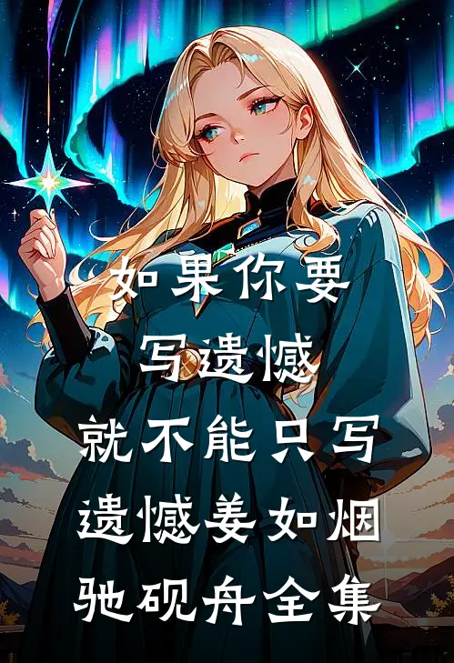 如果你要写遗憾，就不能只写遗憾姜如烟驰砚舟 全集