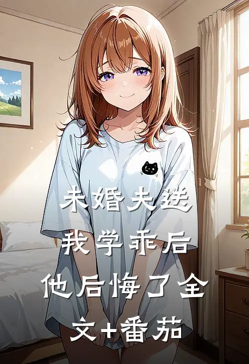 未婚夫送我学乖后，他后悔了全文+番茄
