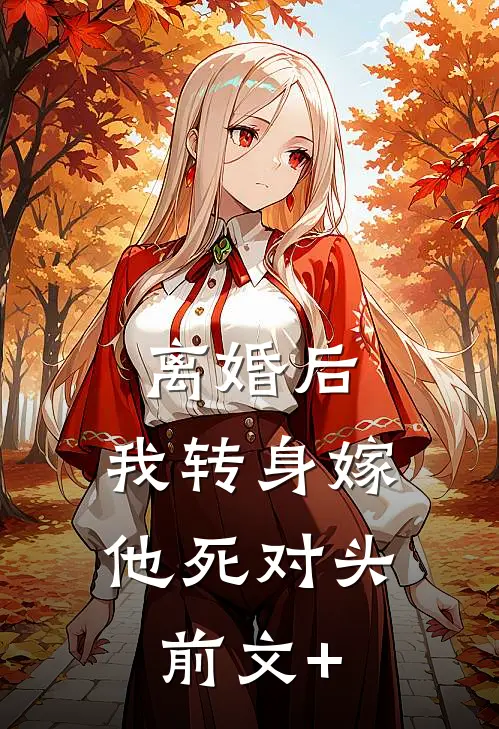 离婚后，我转身嫁他死对头前文+
