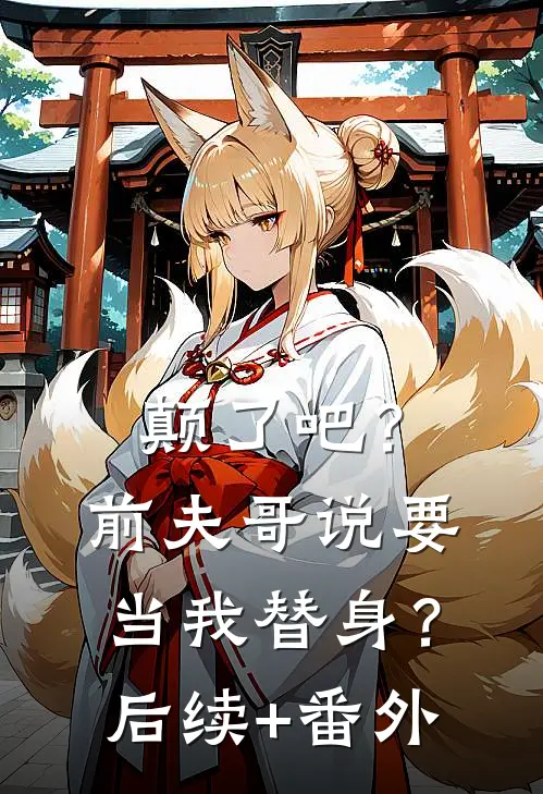 颠了吧？前夫哥说要当我替身？后续+番外
