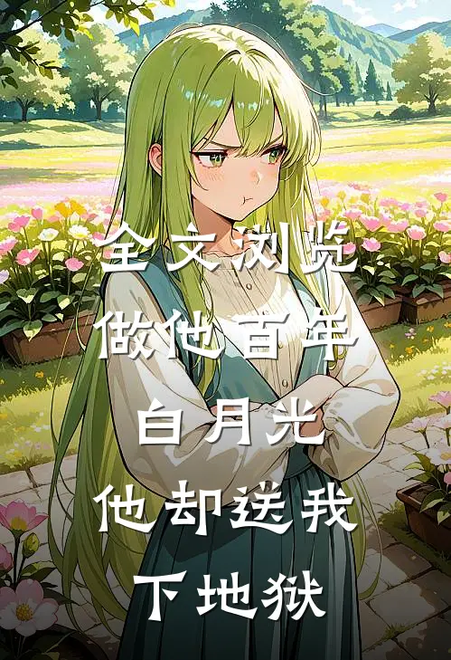 全文浏览做他百年白月光，他却送我下地狱
