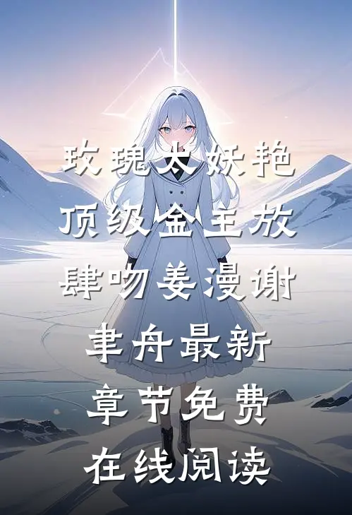 《玫瑰太妖艳，顶级金主放肆吻》姜漫谢聿舟最新章节免费在线阅读