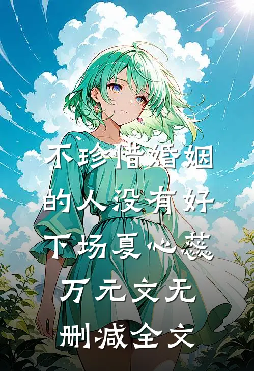 不珍惜婚姻的人没有好下场夏心蕊万元文无删减全文