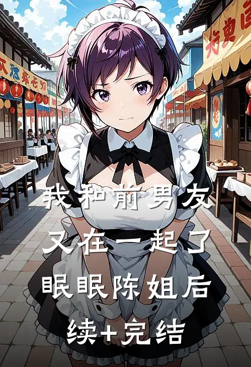 我和前男友又在一起了眠眠陈姐后续+完结