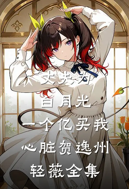 丈夫为白月光，一个亿买我心脏贺逸州轻薇全集