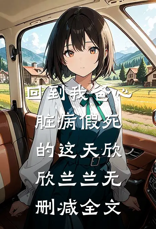 回到我爸心脏病“假死”的这天欣欣兰兰无删减全文