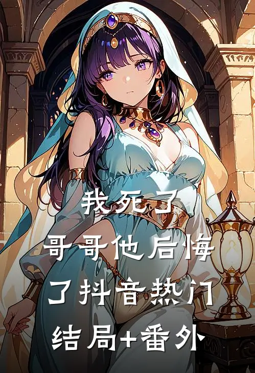 我死了，哥哥他后悔了抖音热门结局+番外