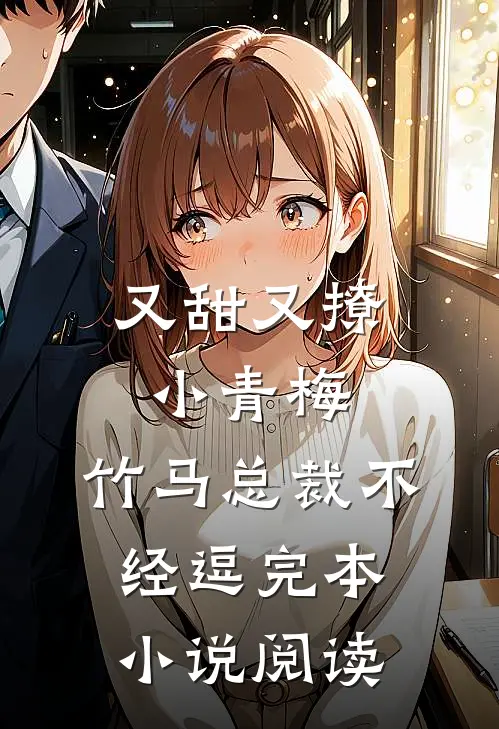又甜又撩小青梅,竹马总裁不经逗完本小说阅读